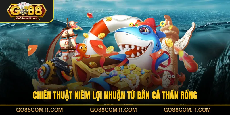 Chiến thuật kiếm lợi nhuận từ bắn cá Thần Rồng