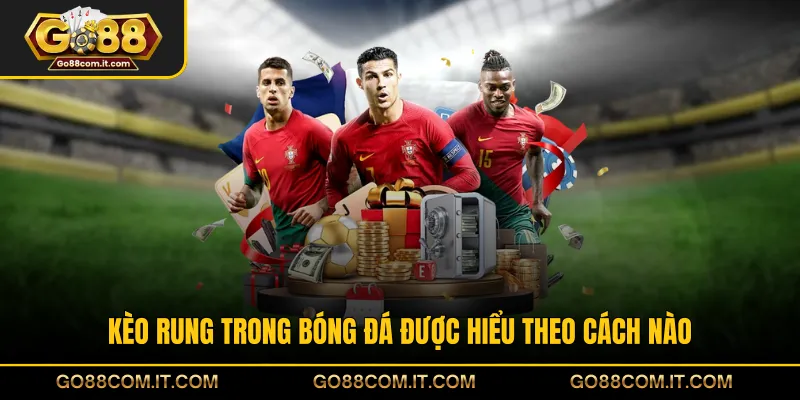 Kèo rung trong bóng đá được hiểu theo cách nào