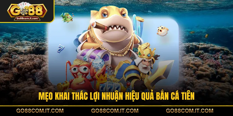 Mẹo khai thác lợi nhuận hiệu quả Bắn Cá Tiên