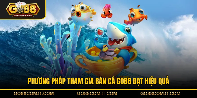 Phương pháp tham gia bắn cá GO88 đạt hiệu quả