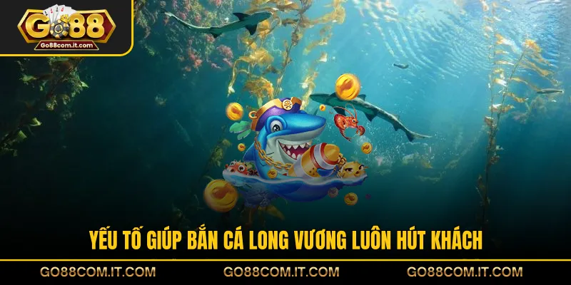 Yếu tố giúp bắn cá Long Vương luôn hút khách